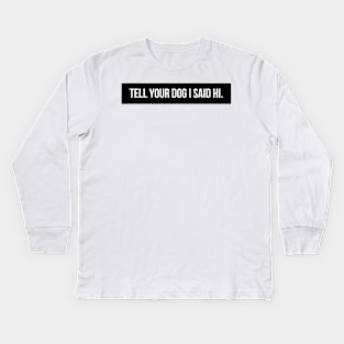 Tell Your Dog I Said Hi - Dog Quotes Kids Long Sleeve T-Shirt